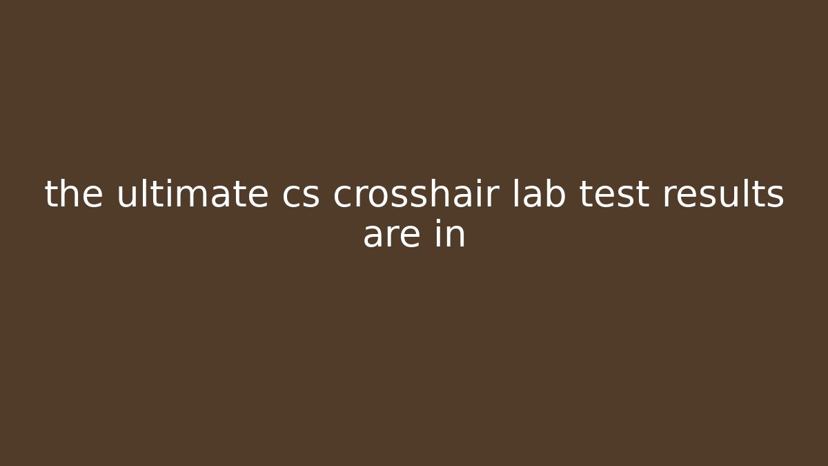 the ultimate cs crosshair lab test results are in