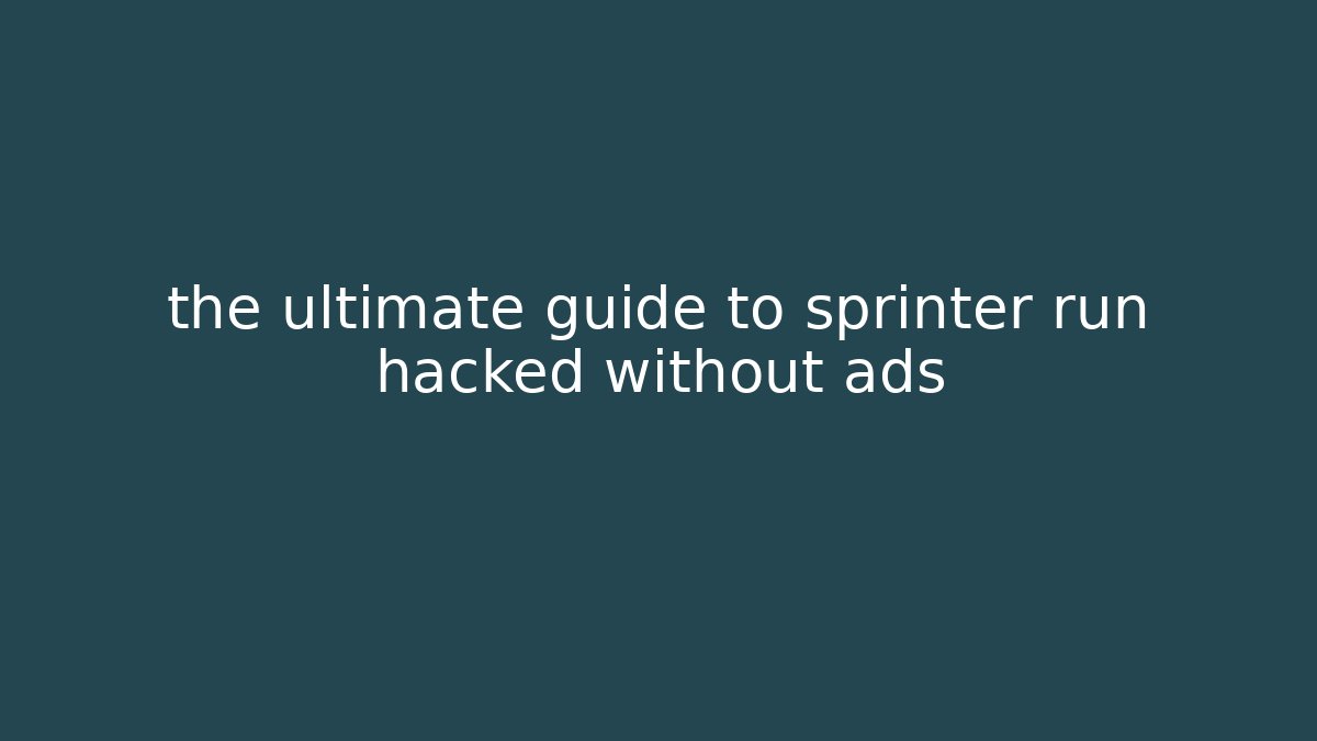 the ultimate guide to sprinter run hacked without ads