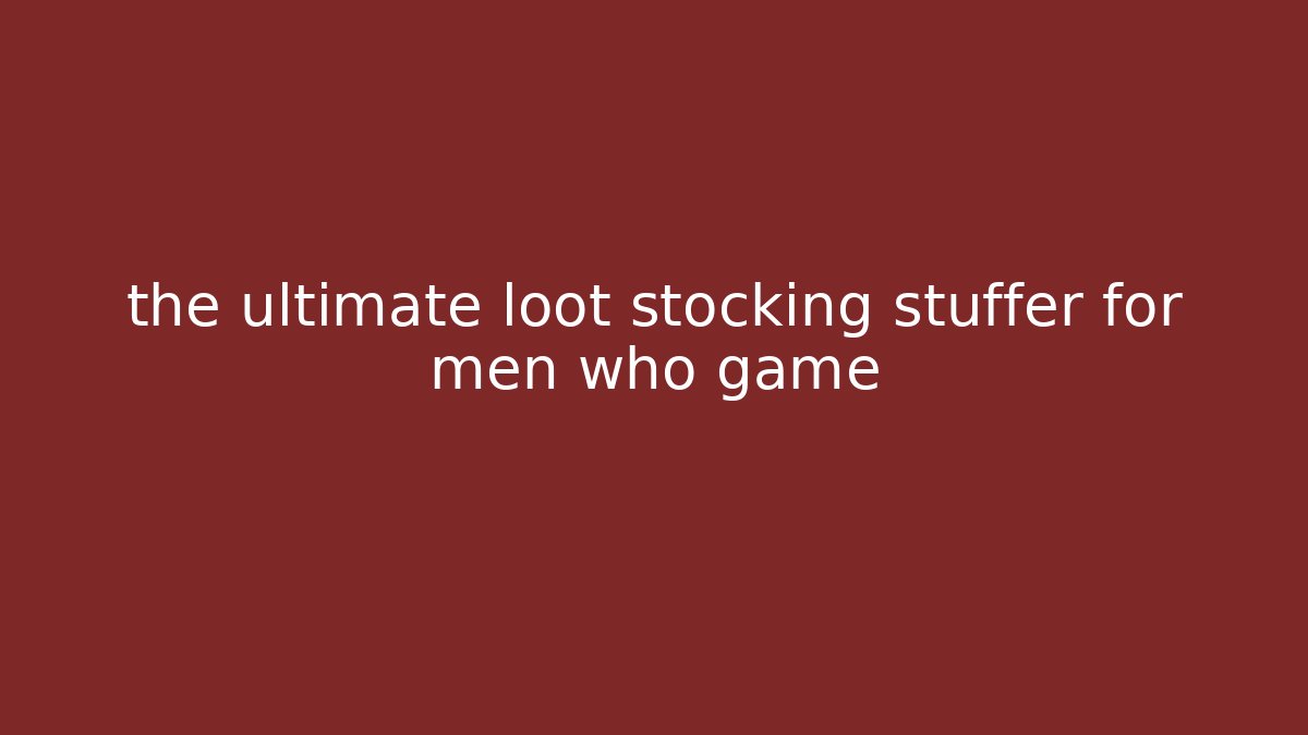 the ultimate loot stocking stuffer for men who game