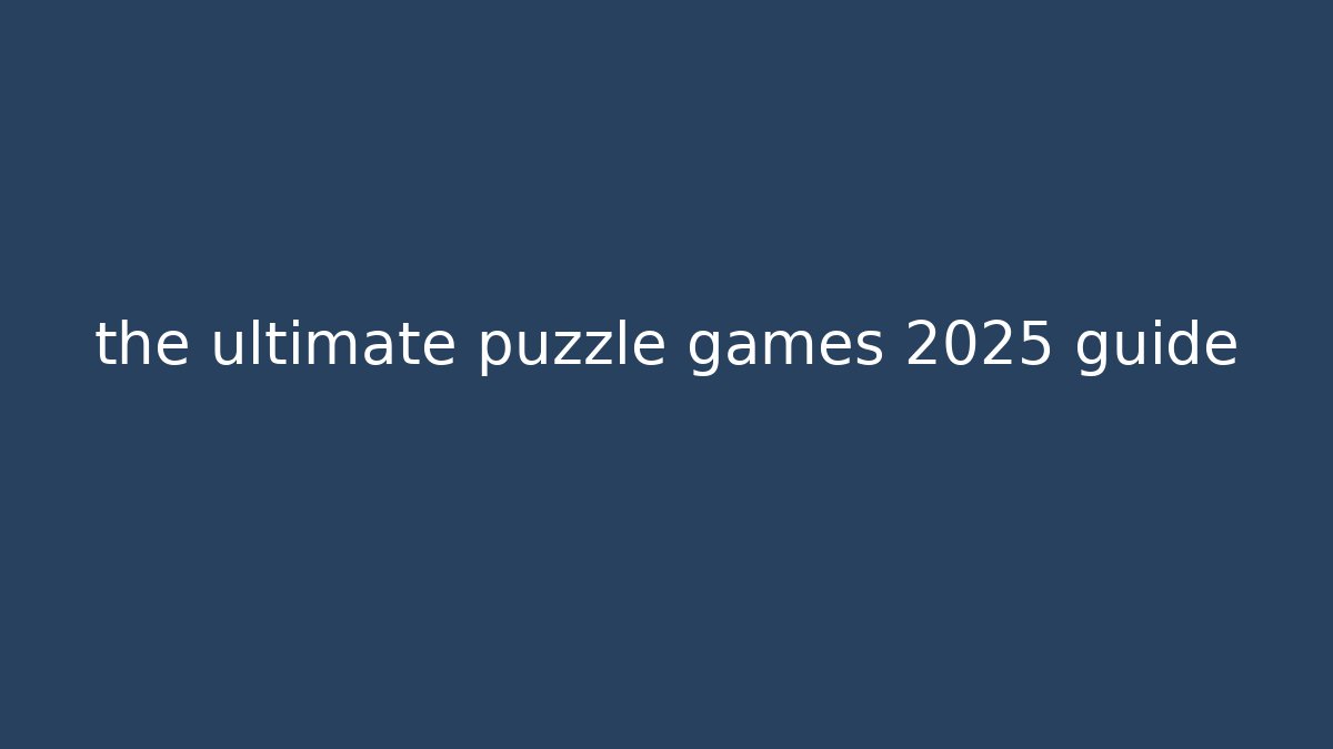 the ultimate puzzle games 2025 guide