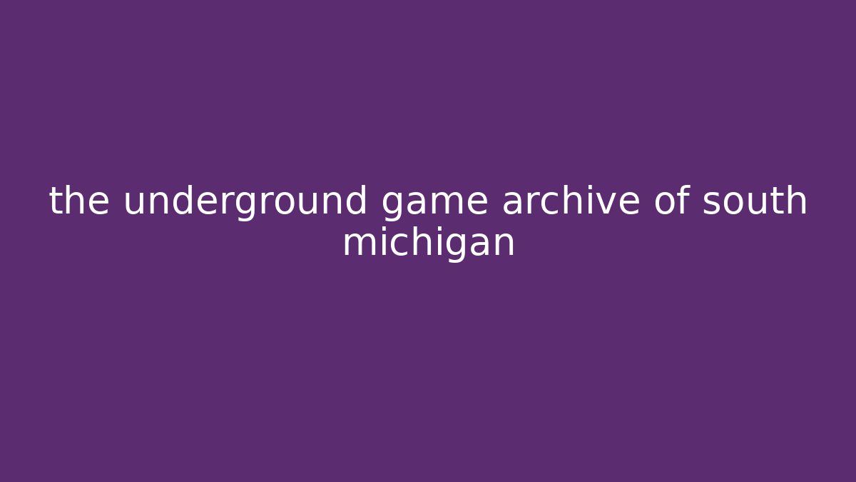 the underground game archive of south michigan