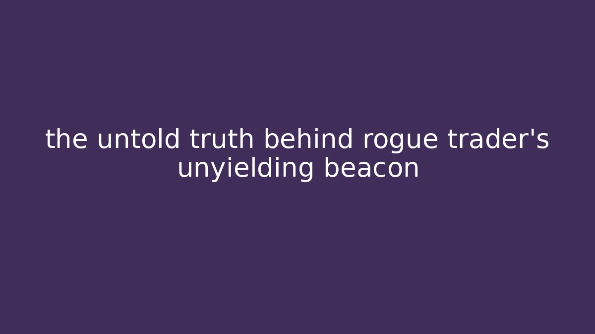 the untold truth behind rogue trader’s unyielding beacon - Critter Realm