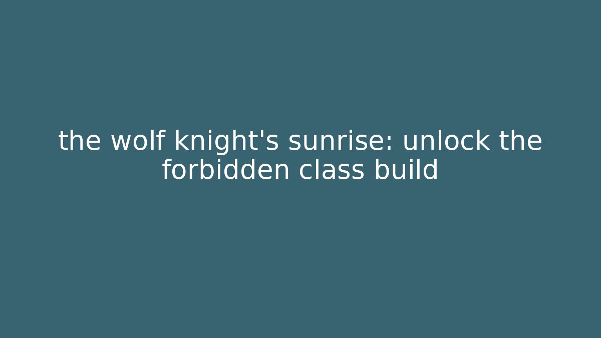 the wolf knight’s sunrise: unlock the forbidden class build