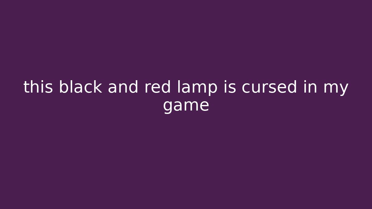 this black and red lamp is cursed in my game