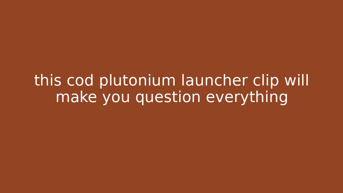 this cod plutonium launcher clip will make you question everything - Critter Realm