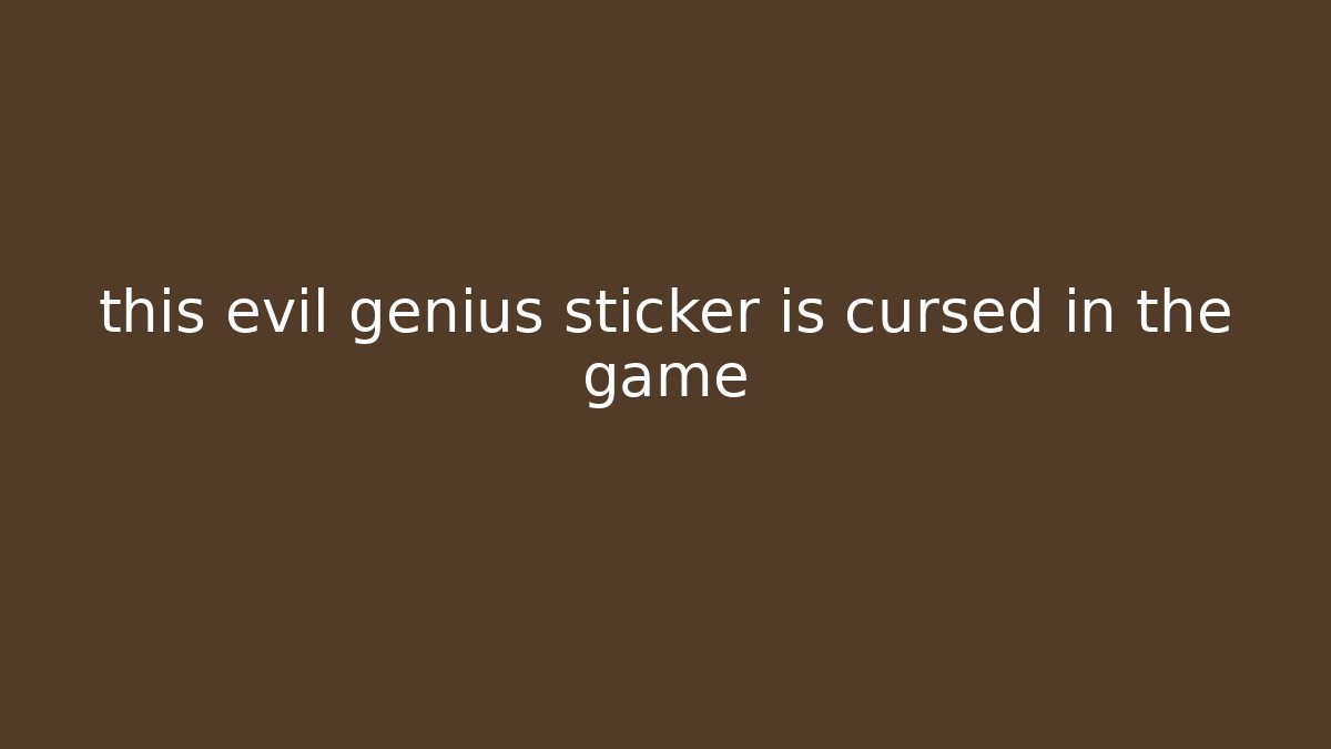 this evil genius sticker is cursed in the game