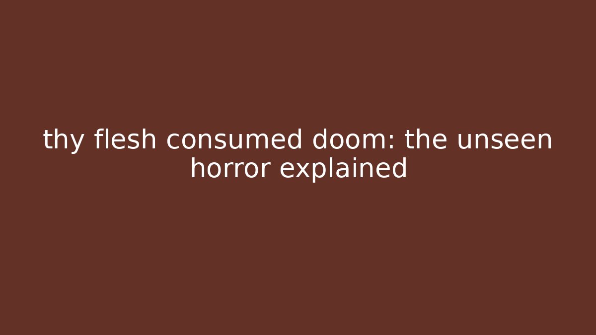 thy flesh consumed doom: the unseen horror explained - Critter Realm