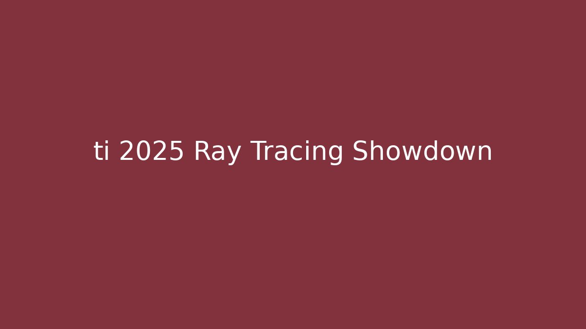 ti 2025 Ray Tracing Showdown