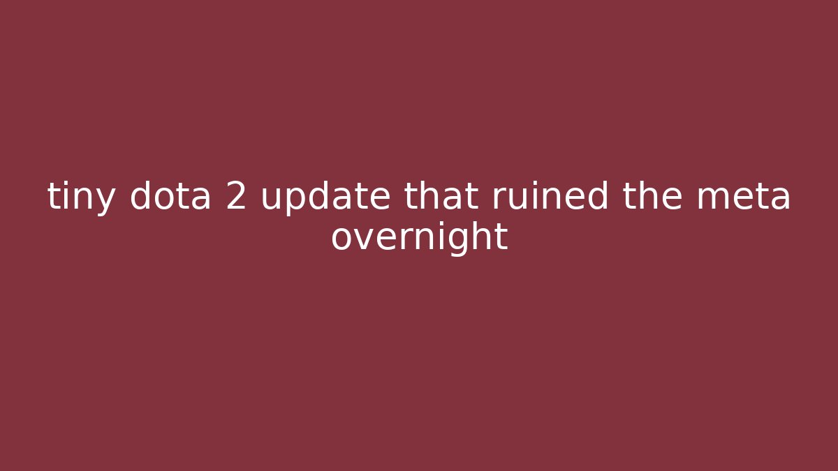tiny dota 2 update that ruined the meta overnight