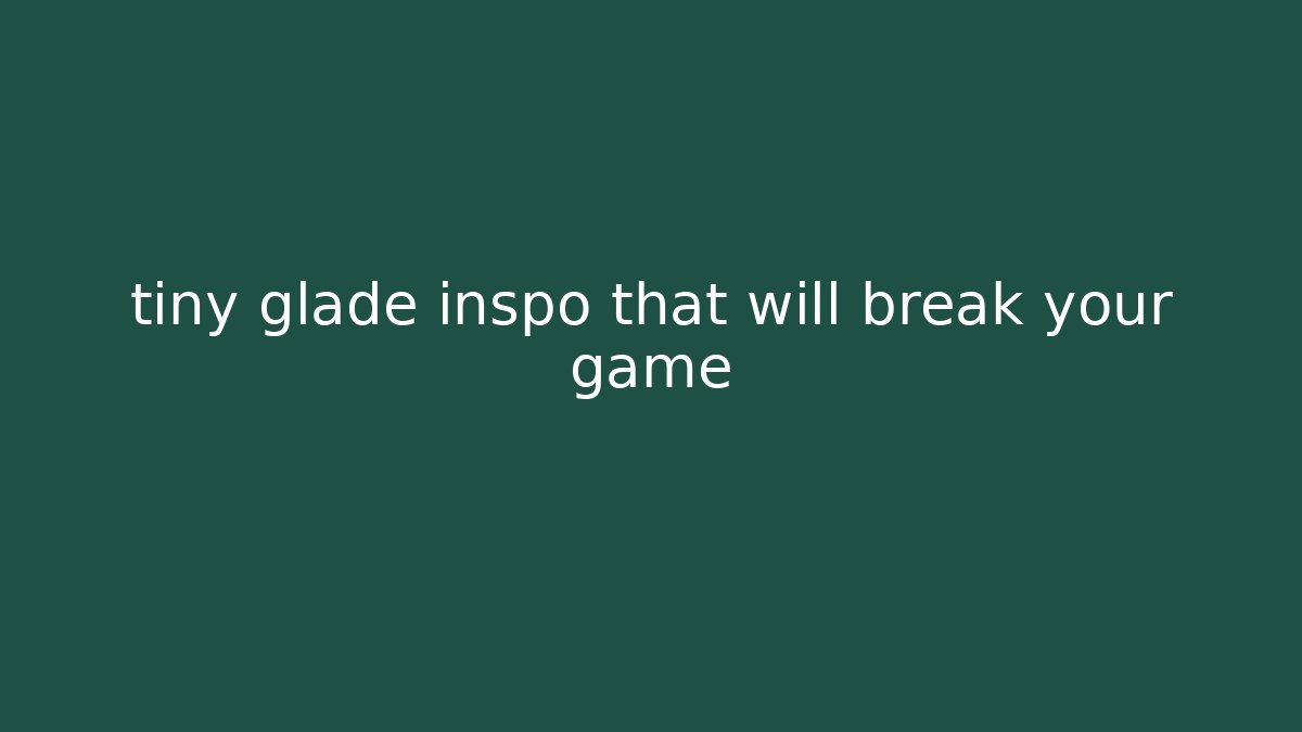 tiny glade inspo that will break your game