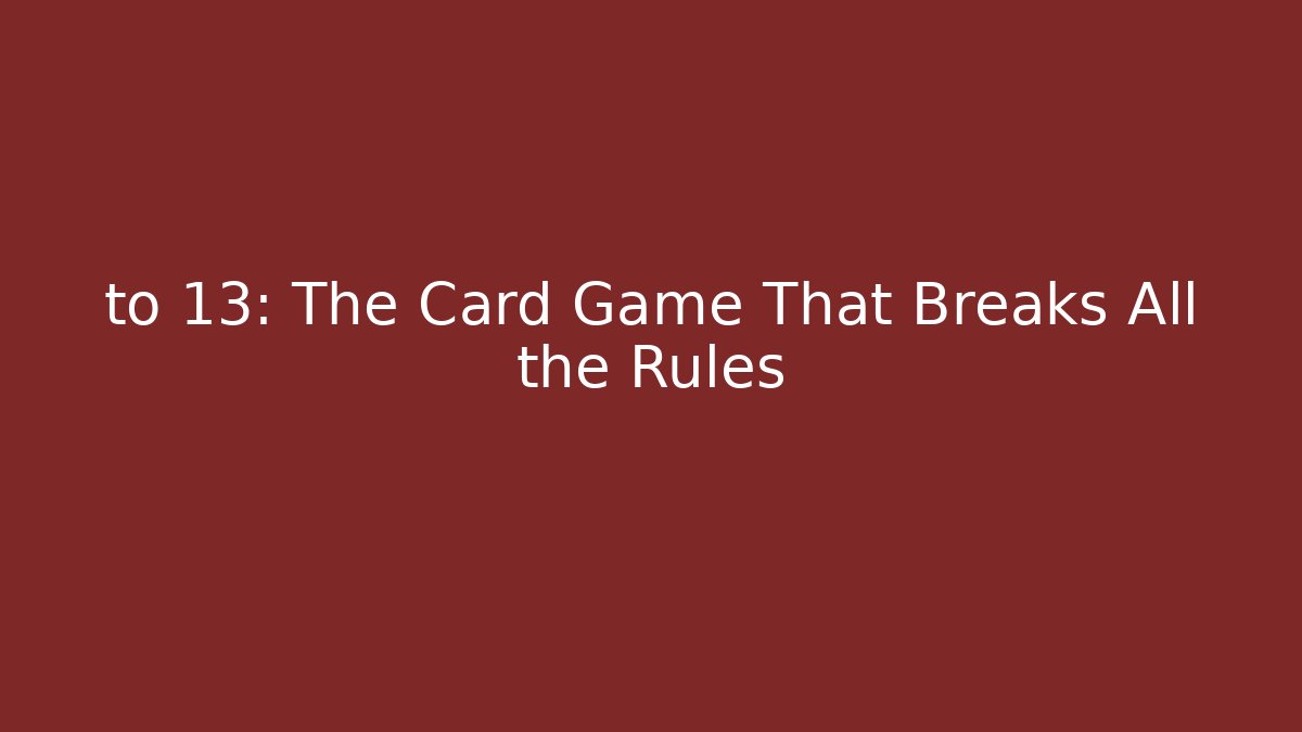 to 13: The Card Game That Breaks All the Rules