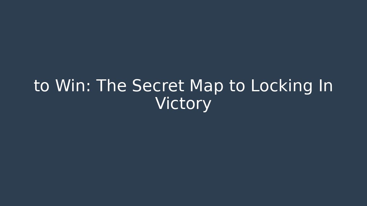 to Win: The Secret Map to Locking In Victory
