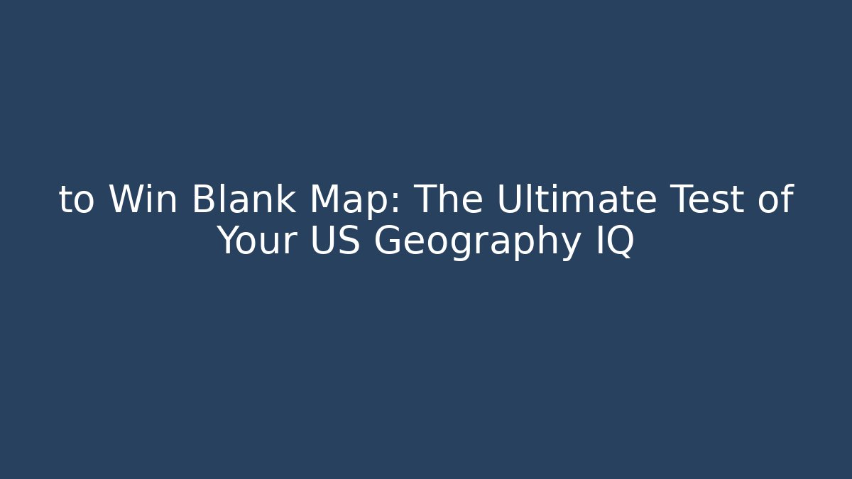 to Win Blank Map: The Ultimate Test of Your US Geography IQ