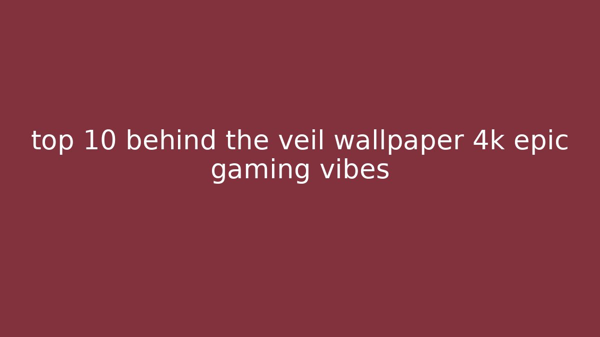 top 10 behind the veil wallpaper 4k epic gaming vibes