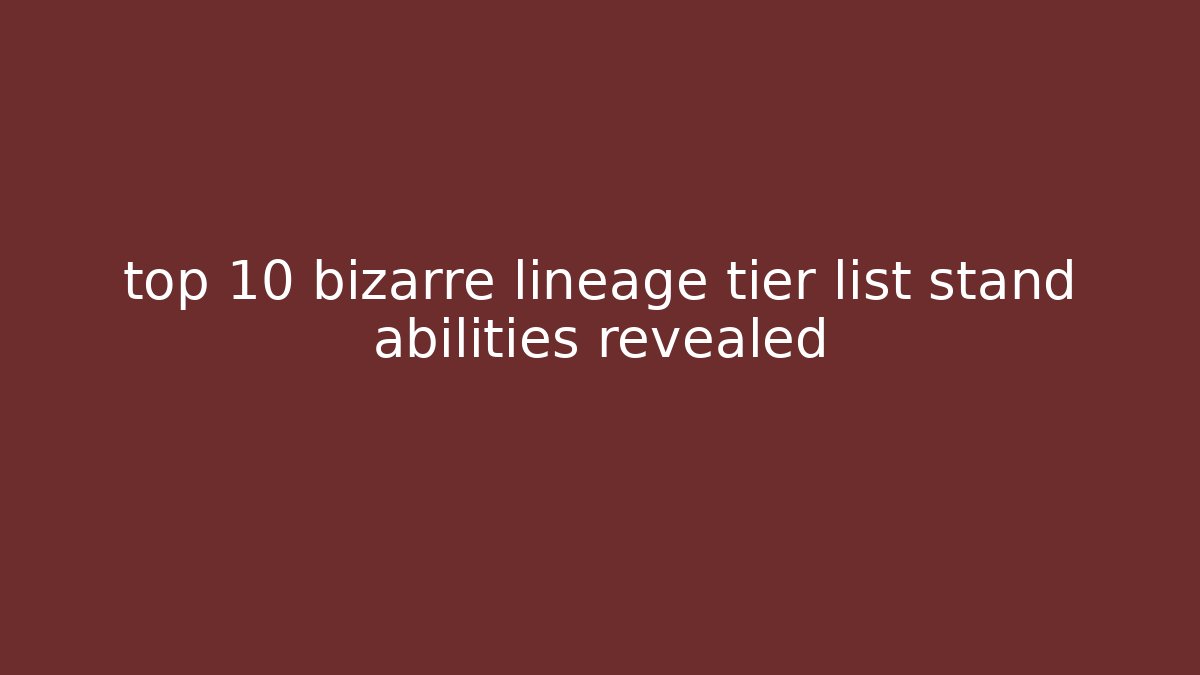 top 10 bizarre lineage tier list stand abilities revealed