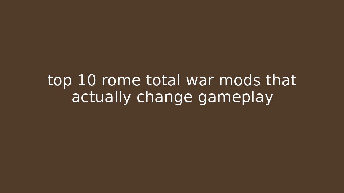 top 10 rome total war mods that actually change gameplay
