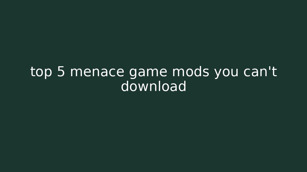 top 5 menace game mods you can't download