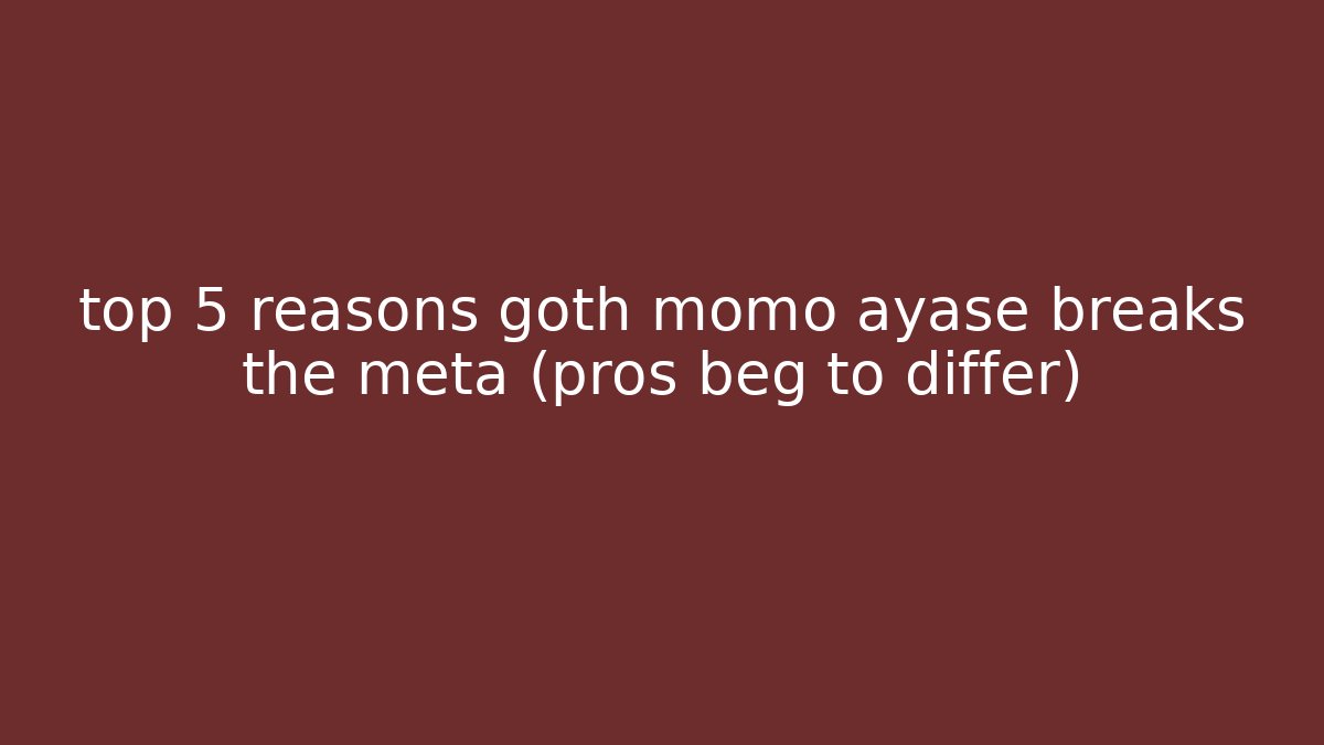 top 5 reasons goth momo ayase breaks the meta (pros beg to differ)