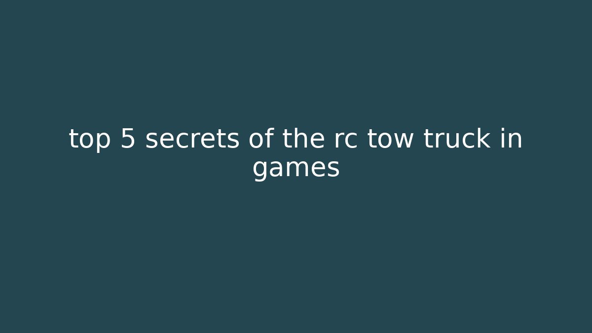 top 5 secrets of the rc tow truck in games