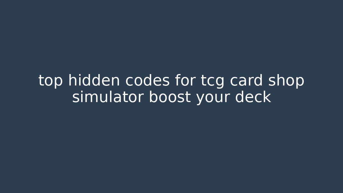 top hidden codes for tcg card shop simulator boost your deck