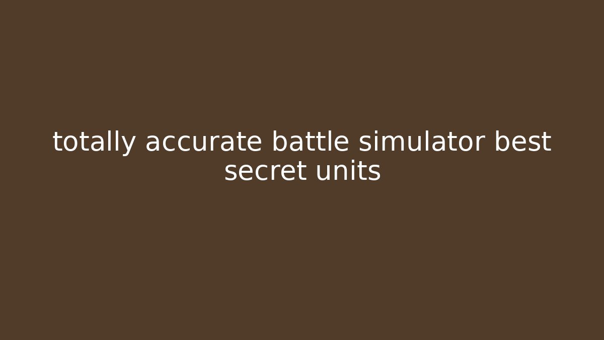 totally accurate battle simulator best secret units