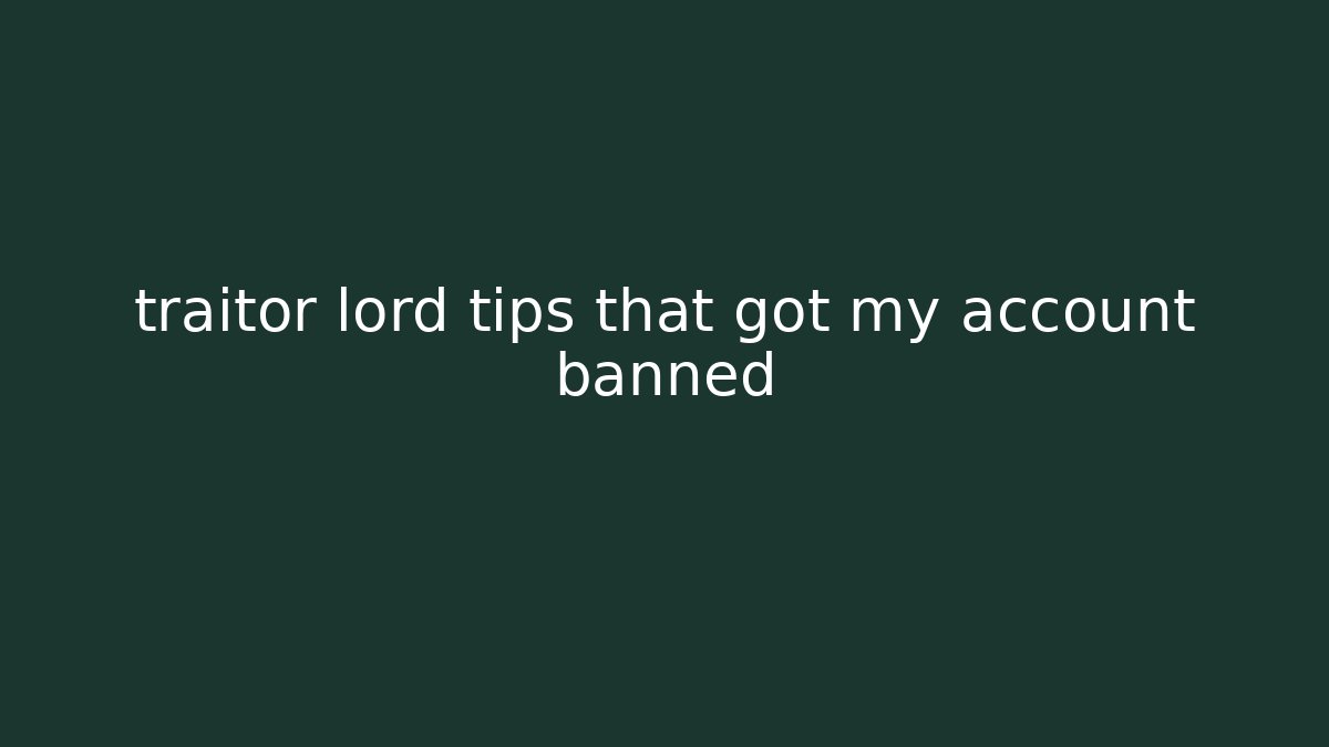 traitor lord tips that got my account banned