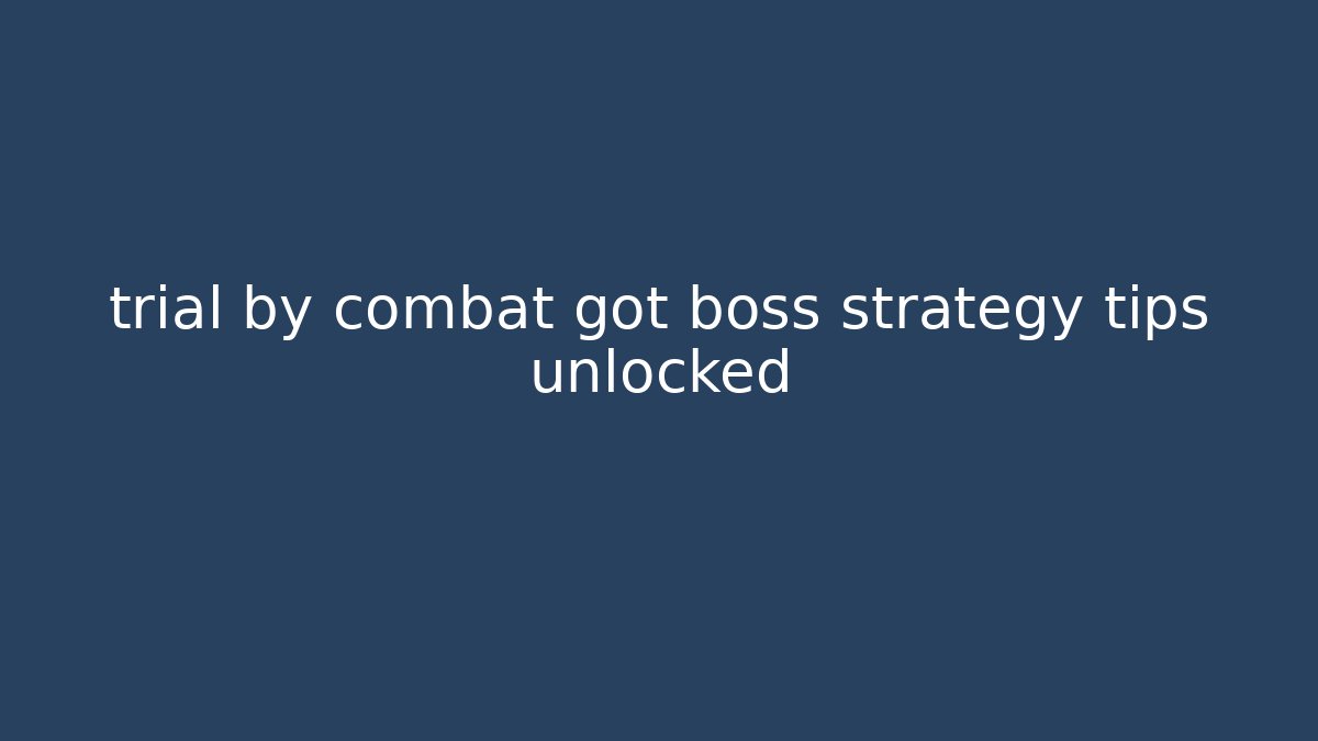 trial by combat got boss strategy tips unlocked