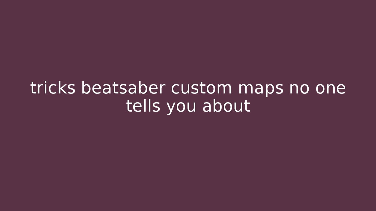tricks beatsaber custom maps no one tells you about