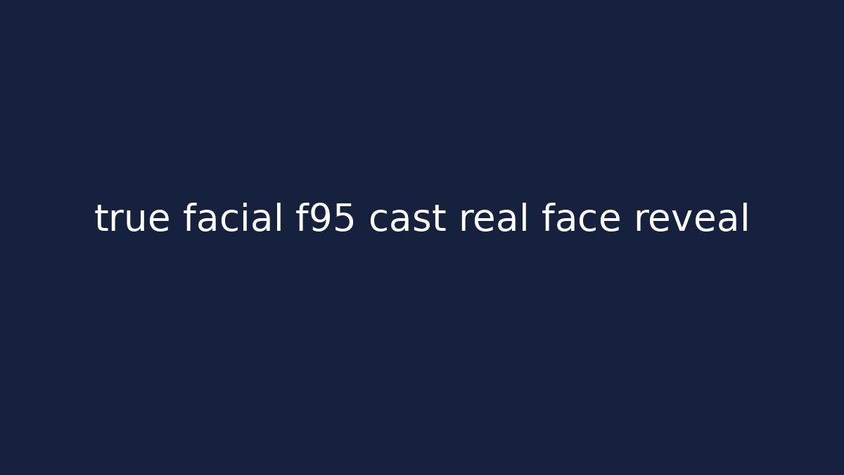 true facial f95 cast real face reveal