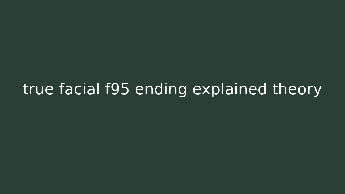 true facial f95 ending explained theory