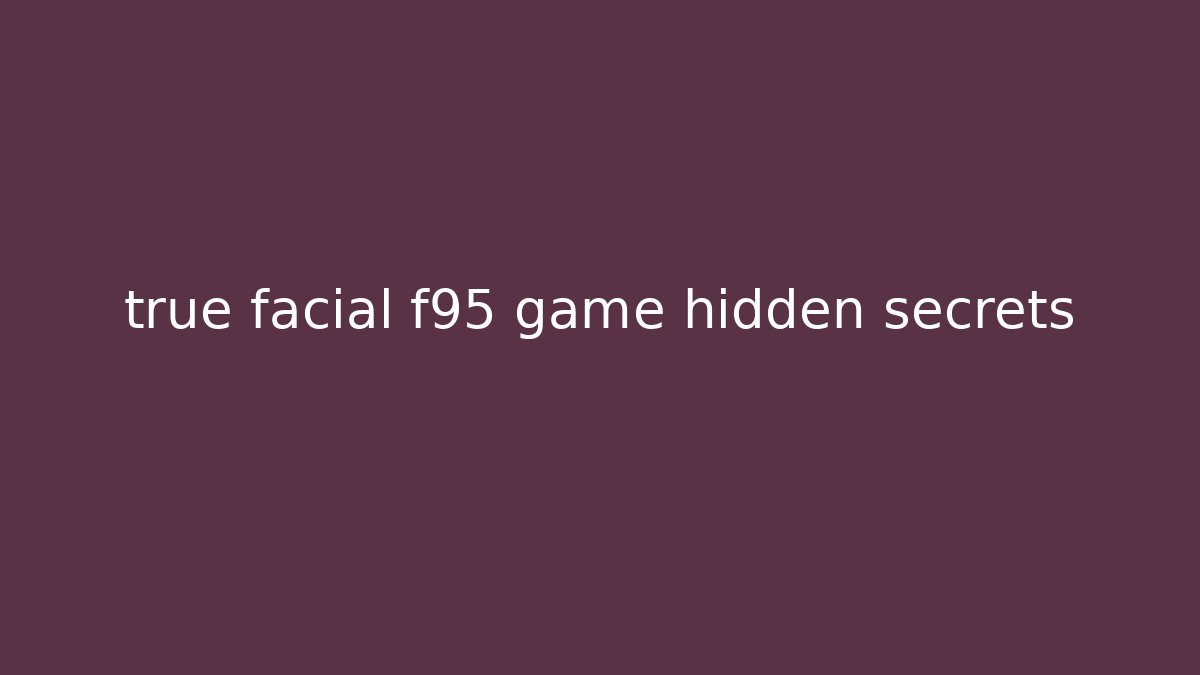 true facial f95 game hidden secrets