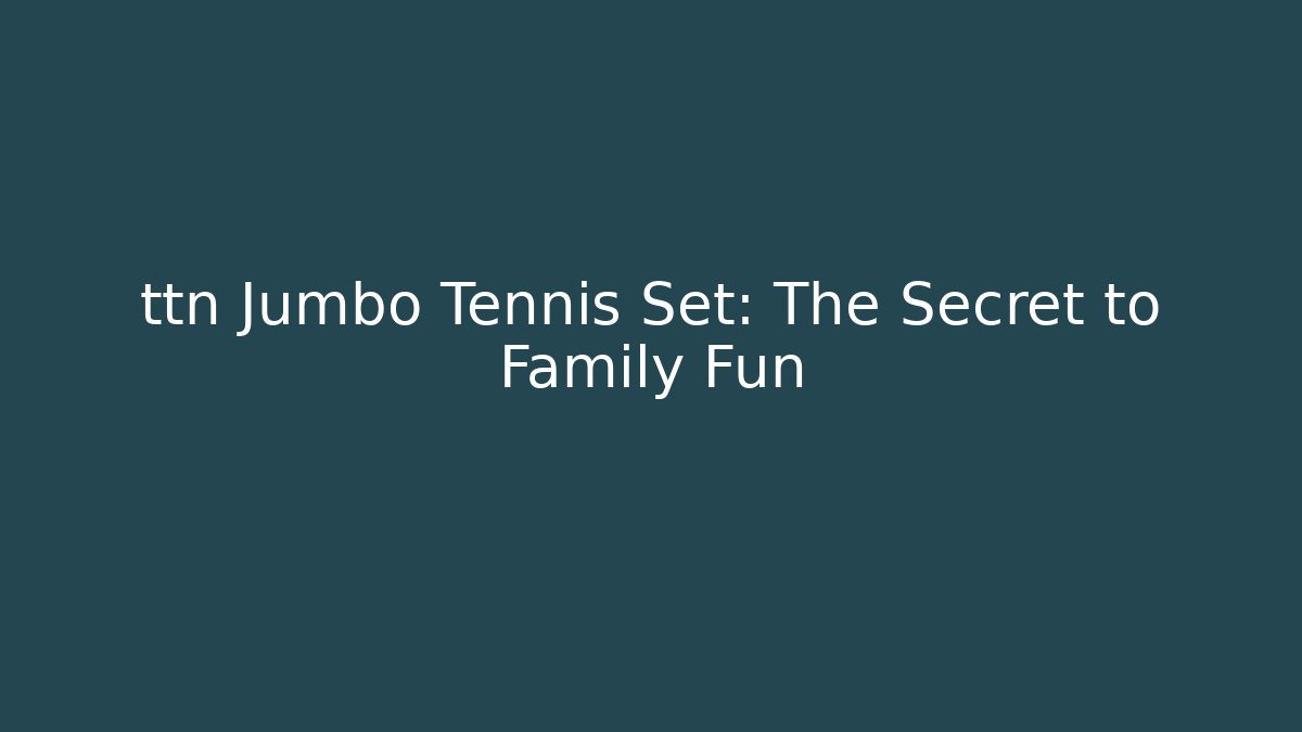 ttn Jumbo Tennis Set: The Secret to Family Fun