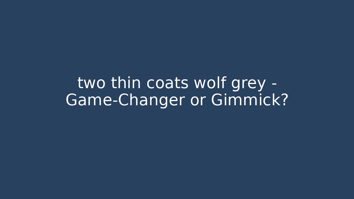 two thin coats wolf grey – Game-Changer or Gimmick? - Critter Realm