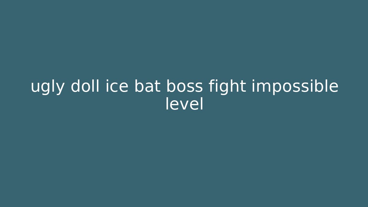 ugly doll ice bat boss fight impossible level