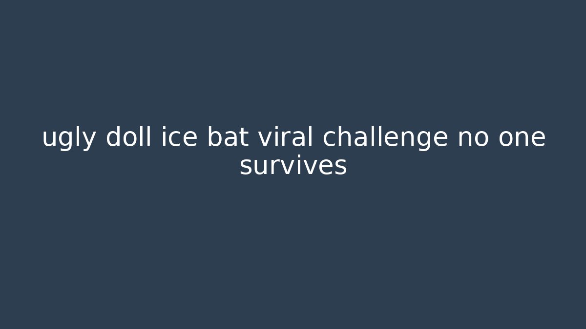 ugly doll ice bat viral challenge no one survives