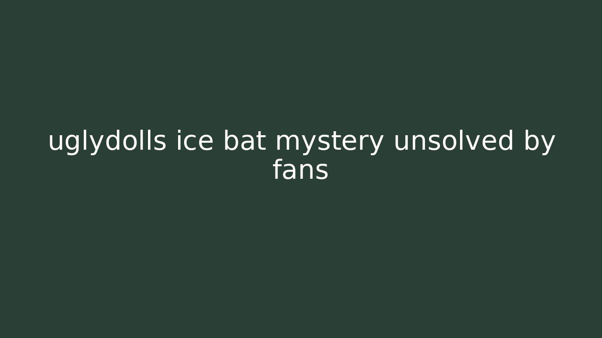 uglydolls ice bat mystery unsolved by fans