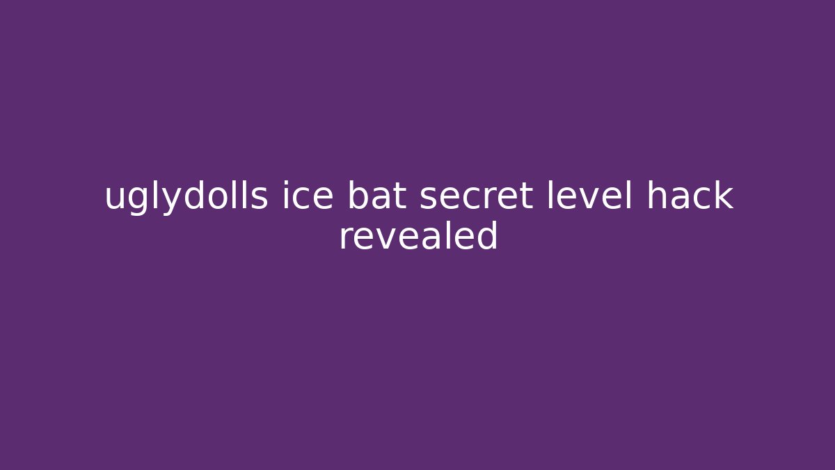 uglydolls ice bat secret level hack revealed - Critter Realm