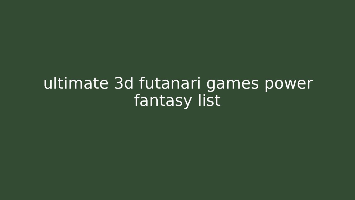 ultimate 3d futanari games power fantasy list