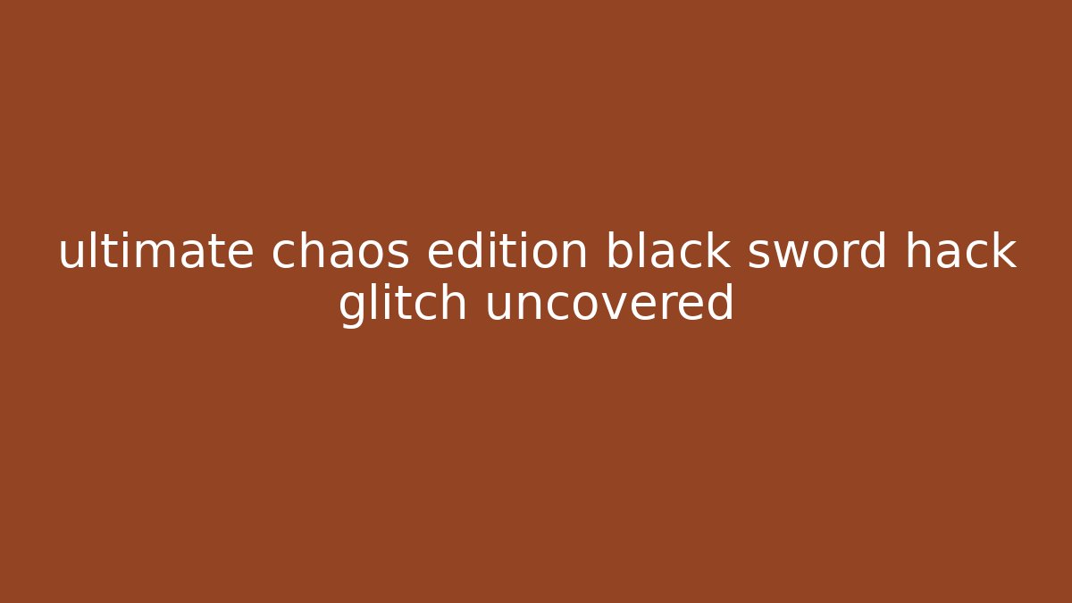 ultimate chaos edition black sword hack glitch uncovered