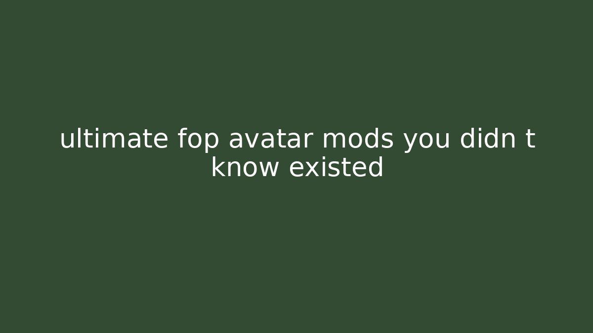 ultimate fop avatar mods you didn t know existed
