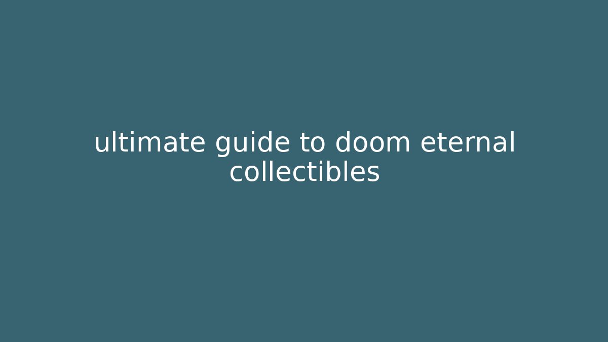ultimate guide to doom eternal collectibles