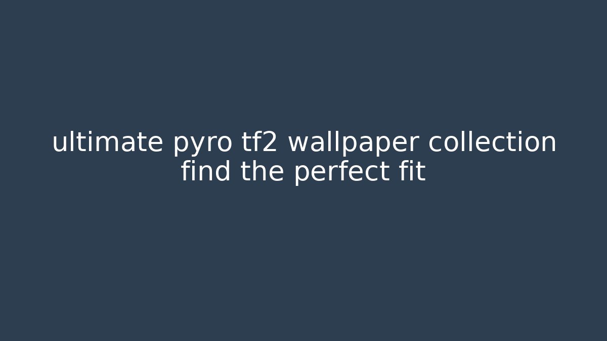 ultimate pyro tf2 wallpaper collection find the perfect fit