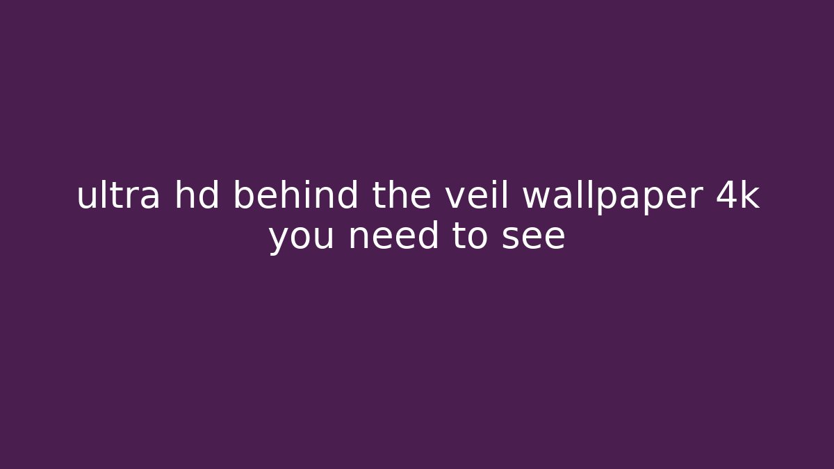 ultra hd behind the veil wallpaper 4k you need to see