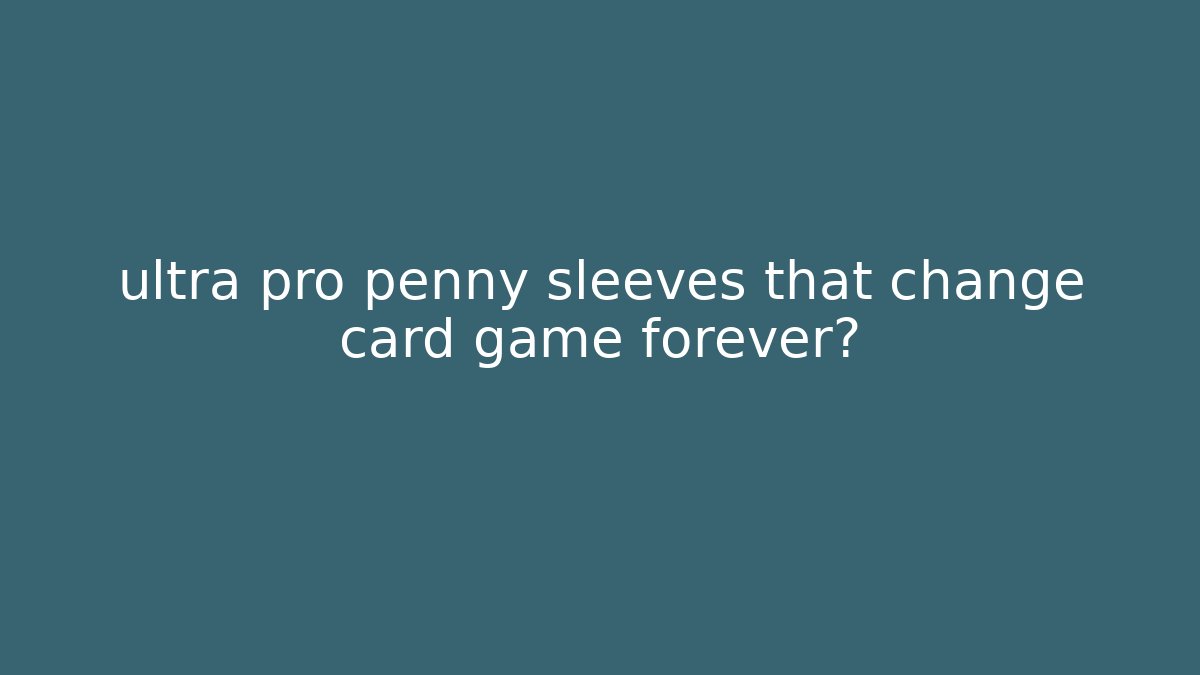 ultra pro penny sleeves that change card game forever?