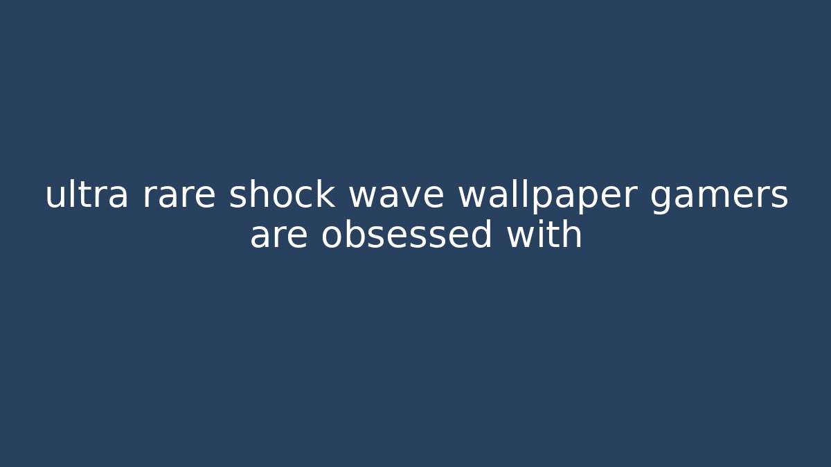 ultra rare shock wave wallpaper gamers are obsessed with