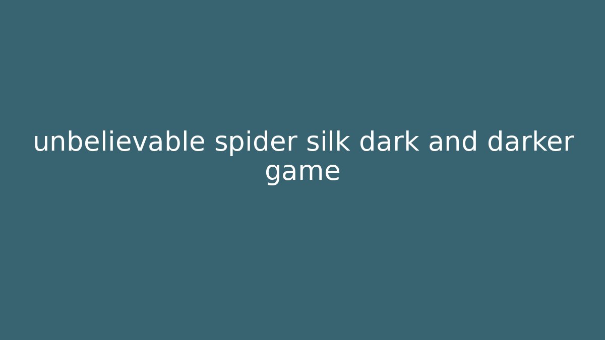 unbelievable spider silk dark and darker game