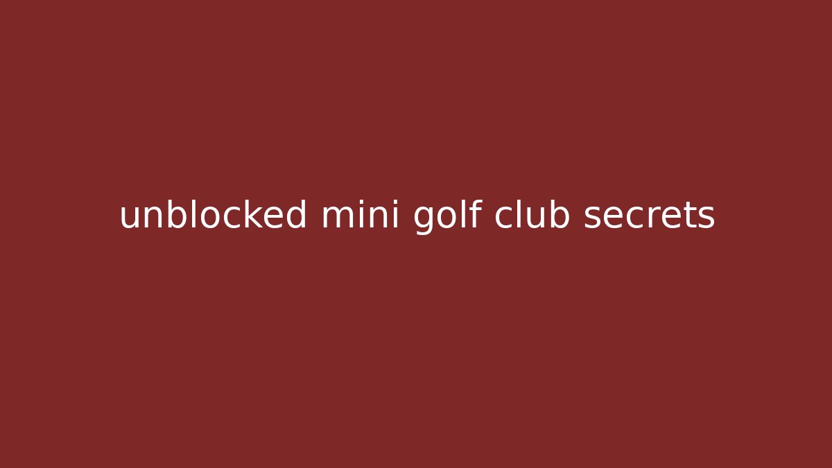 unblocked mini golf club secrets