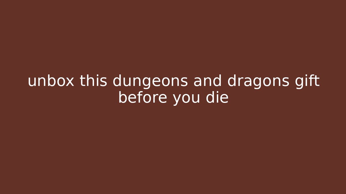 unbox this dungeons and dragons gift before you die