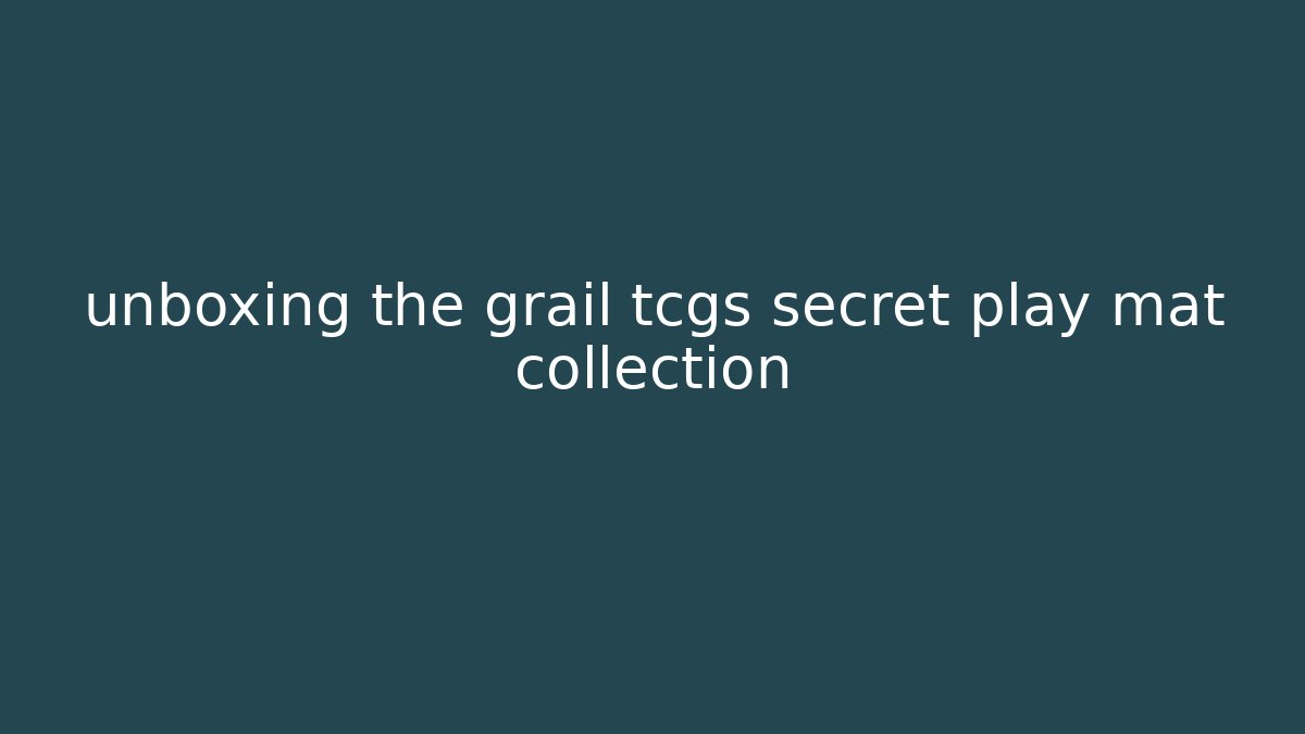 unboxing the grail tcgs secret play mat collection