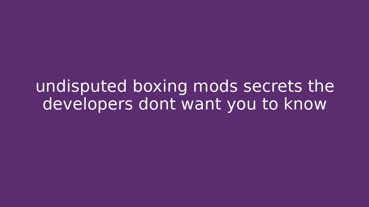 undisputed boxing mods secrets the developers dont want you to know